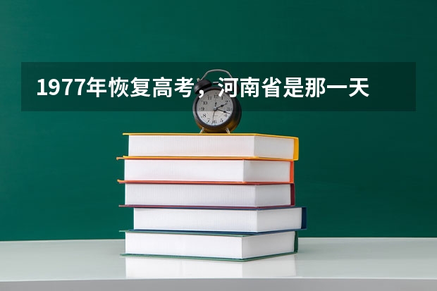 1977年恢复高考，河南省是那一天开考的，我记得是12.8,想证实一下。我是77级的。 拼爹：谁是中国主张废除和恢复高考第一人