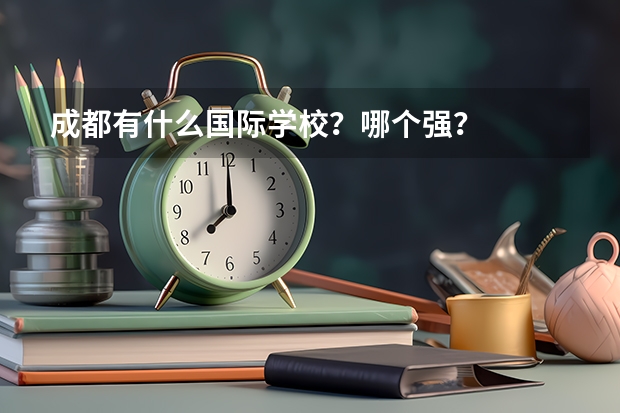 成都有什么国际学校?哪个强?