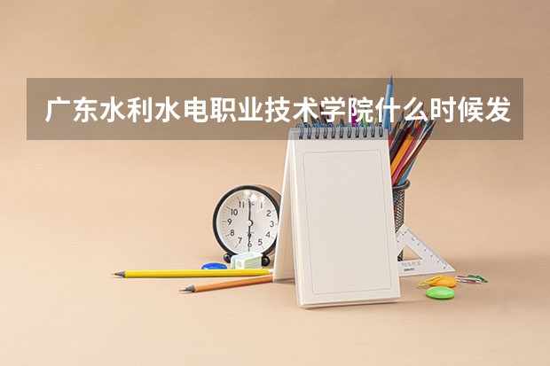 广东水利水电职业技术学院什么时候发录取通知书？？？