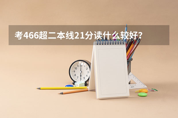 考466超二本线21分读什么较好?在四川!