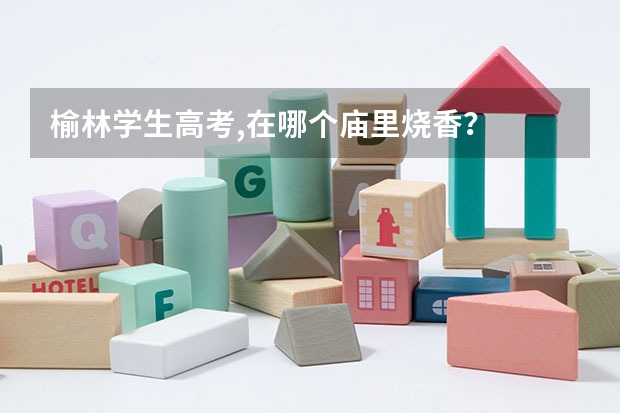榆林学生高考,在哪个庙里烧香？