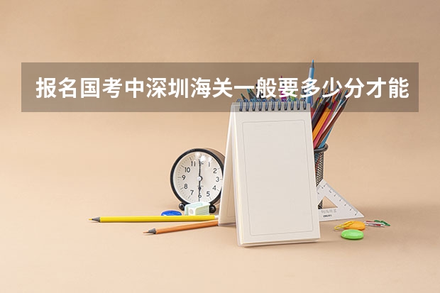 报名国考中深圳海关一般要多少分才能进入面试？