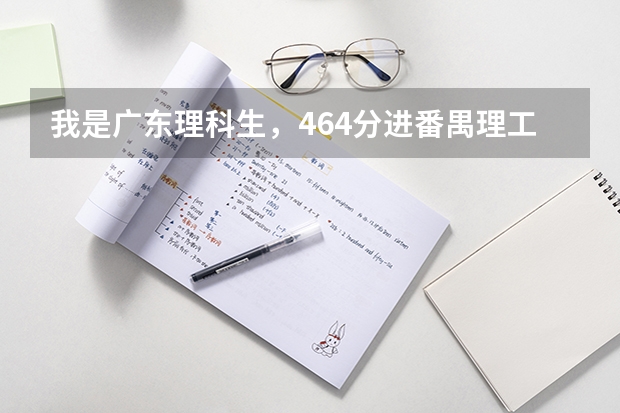 我是广东理科生,464分进番禺理工机会大吗?