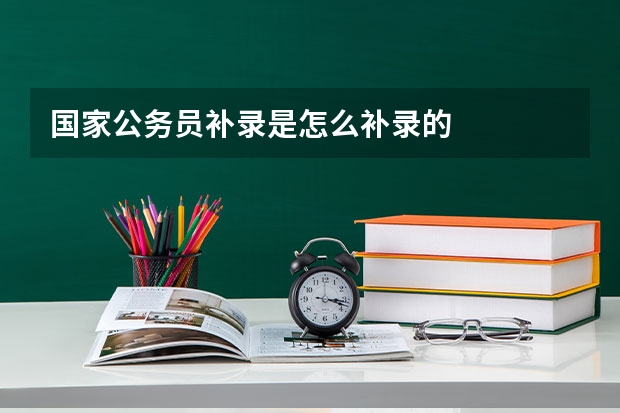国家公务员补录是怎么补录的
