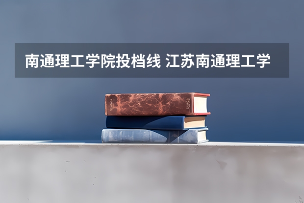 南通理工学院投档线 江苏南通理工学院录取分数线