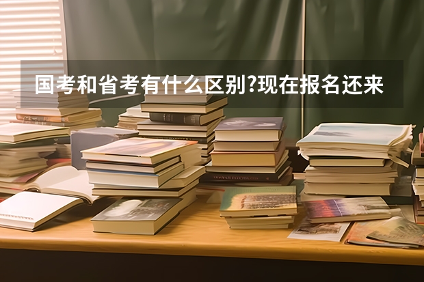国考和省考有什么区别?现在报名还来得及吗?