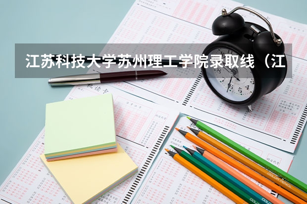 江苏科技大学苏州理工学院录取线(江苏各大学录取分数线)