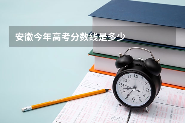 安徽今年高考分数线是多少