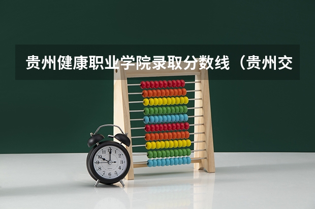 贵州健康职业学院录取分数线(贵州交通职业技术学院录取分数线)