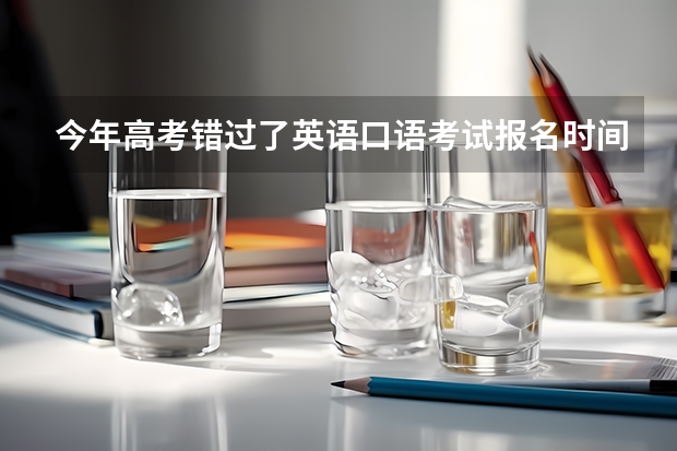 今年高考错过了英语口语考试报名时间,不过今天和明天还会考试,我现在去还可以参加考试吗