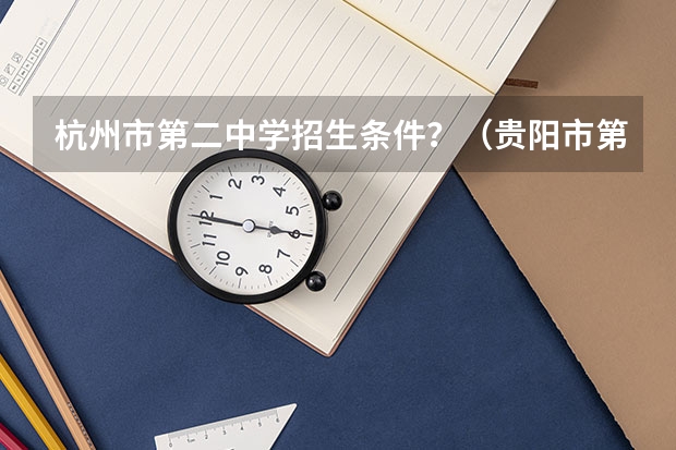 杭州市第二中学招生条件？（贵阳市第一中学的办学规模）