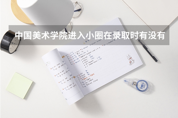 中国美术学院进入小圈在录取时有没有好处啊？ 美术学院排名及分数线