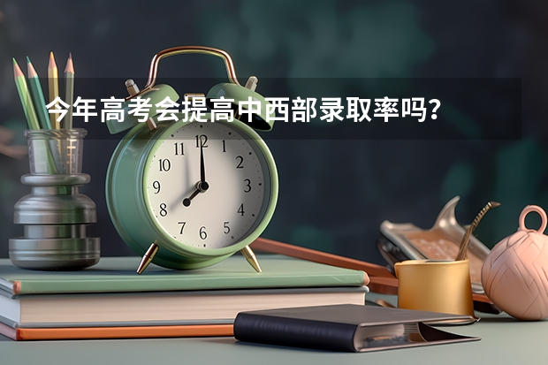今年高考会提高中西部录取率吗？