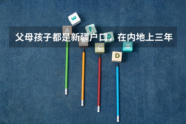 父母孩子都是新疆户口,在内地上三年高中,可以回新疆参加高考吗?