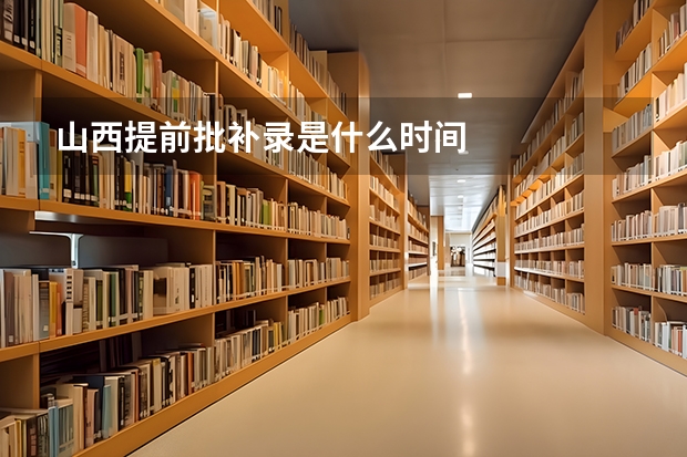 山西提前批补录是什么时间