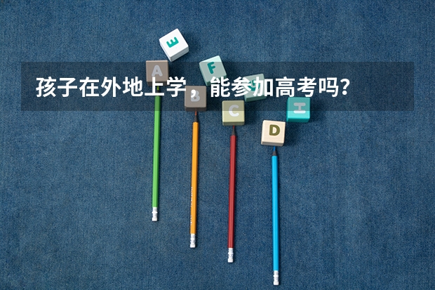 孩子在外地上学，能参加高考吗？