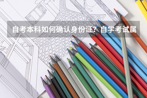 自考本科如何确认身份证?自学考试属国考吗?