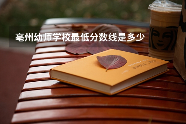 亳州幼师学校最低分数线是多少