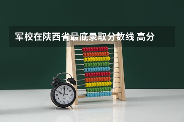 军校在陕西省最底录取分数线 高分 我是届的陕西考生 很想考军校 问大家一点问题 在补充部分