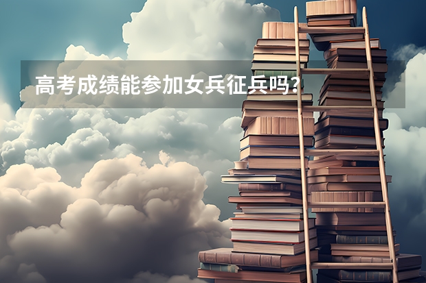 高考成绩能参加女兵征兵吗?