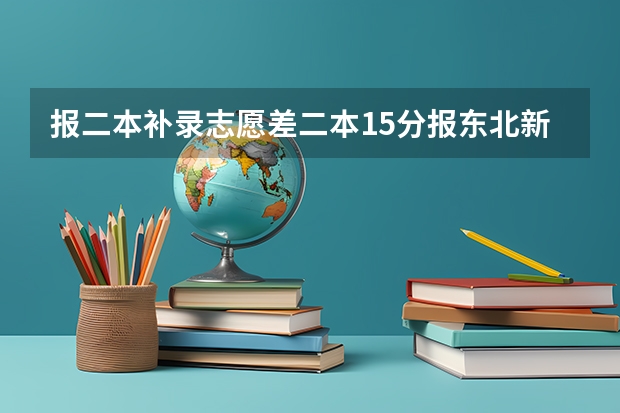 报二本补录志愿差二本15分报东北新疆能被录取吗
