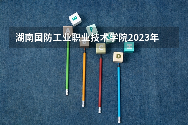 湖南国防工业职业技术学院2023年招生要求怎样