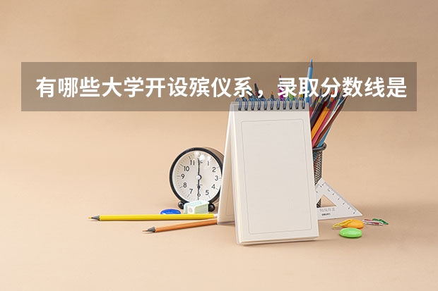 有哪些大学开设殡仪系,录取分数线是多少