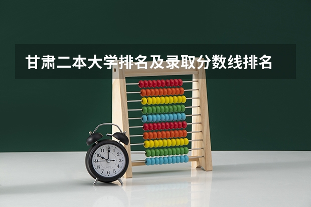 甘肃二本大学排名及录取分数线排名 甘肃省二本分数线