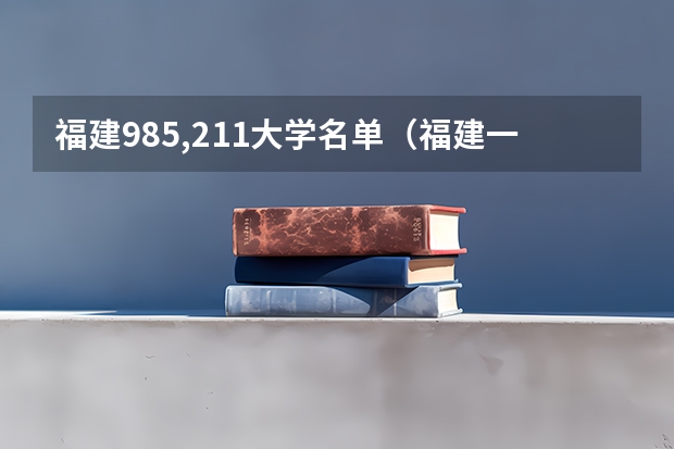 福建985,211大学名单（福建一本大学全部名单）