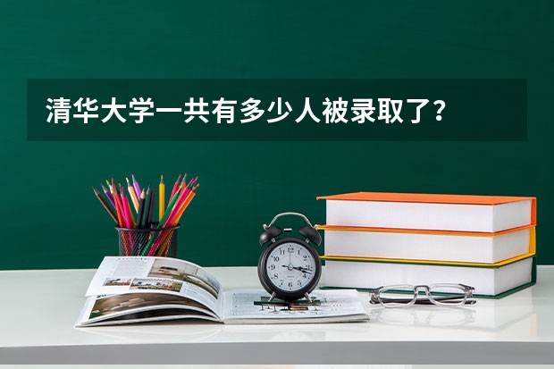 清华大学一共有多少人被录取了？