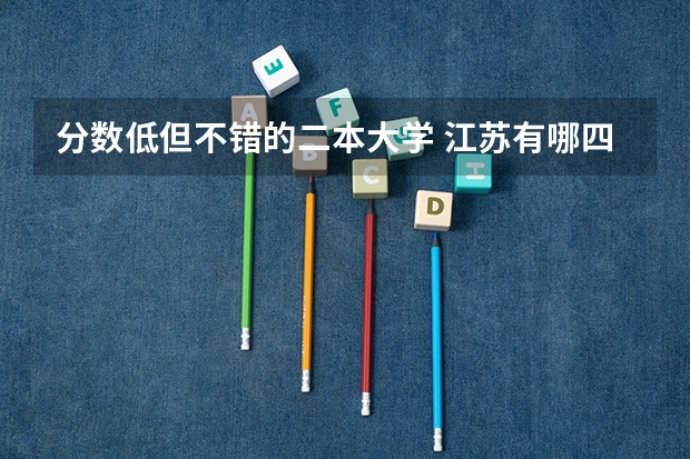 分数低但不错的二本大学 江苏有哪四所工学院比较好？