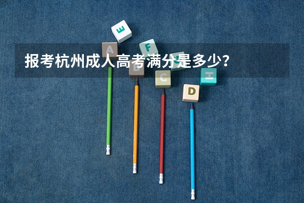 报考杭州成人高考满分是多少？