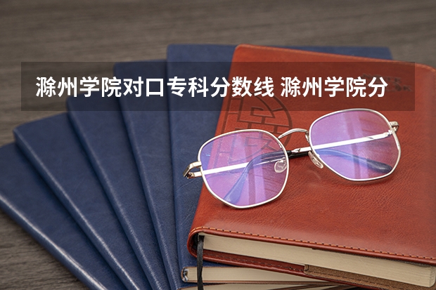 滁州学院对口专科分数线 滁州学院分数线