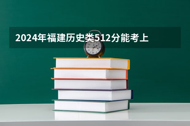 2024年福建历史类512分能考上什么大学?