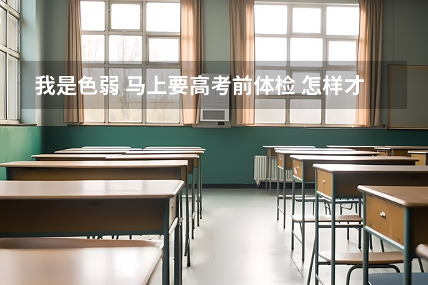 我是色弱 马上要高考前体检 怎样才能过关呢