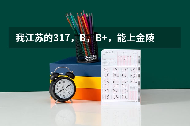 我江苏的317,B,B+,能上金陵三本吗?成贤金陵哪个好