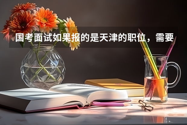 国考面试如果报的是天津的职位，需要去天津面试吗？