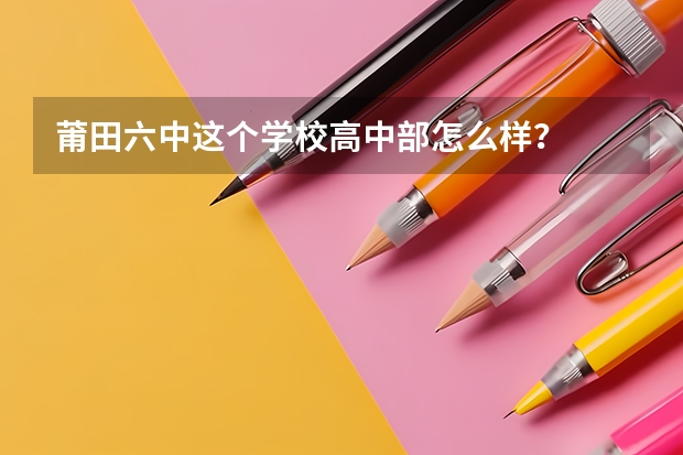 莆田六中这个学校高中部怎么样?