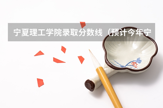 宁夏理工学院录取分数线（预计今年宁夏高考分数线）