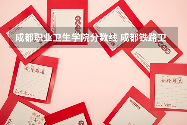 成都职业卫生学院分数线 成都铁路卫校2023年录取分数线