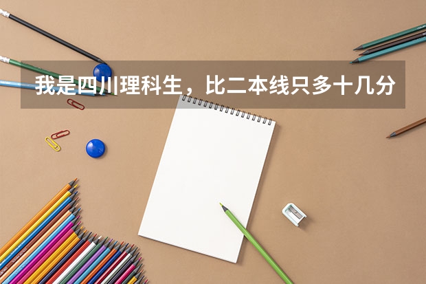 我是四川理科生,比二本线只多十几分,想在川内读一个很一般的二本大学,有好一点的推荐吗