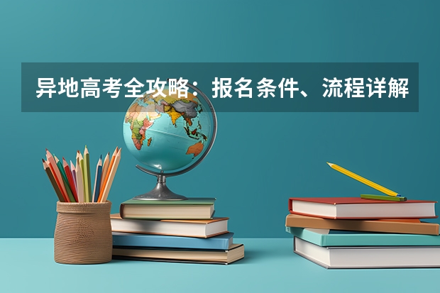 异地高考全攻略:报名条件、流程详解 外省高考报名的条件?