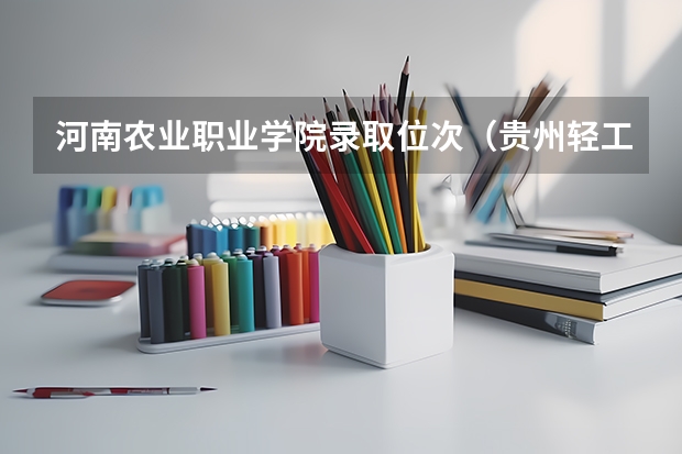 河南农业职业学院录取位次(贵州轻工职业技术学院各省最低录取分数线及位次)