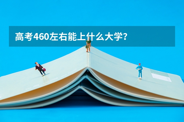 高考460左右能上什么大学？