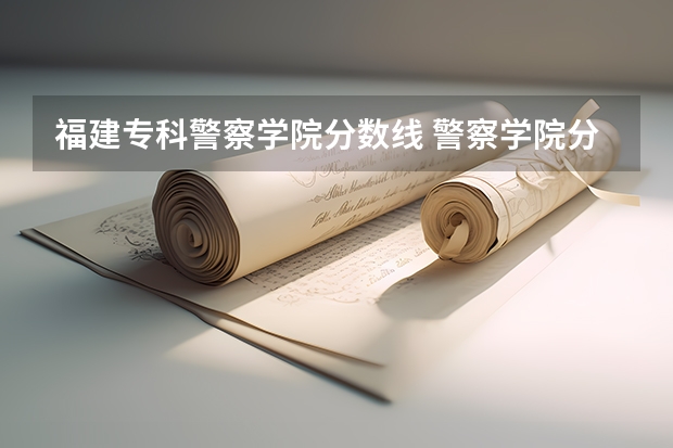 福建专科警察学院分数线 警察学院分数线