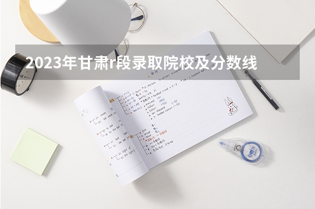 2023年甘肃r段录取院校及分数线 甘肃兰州石化职业技术学院录取分数线？