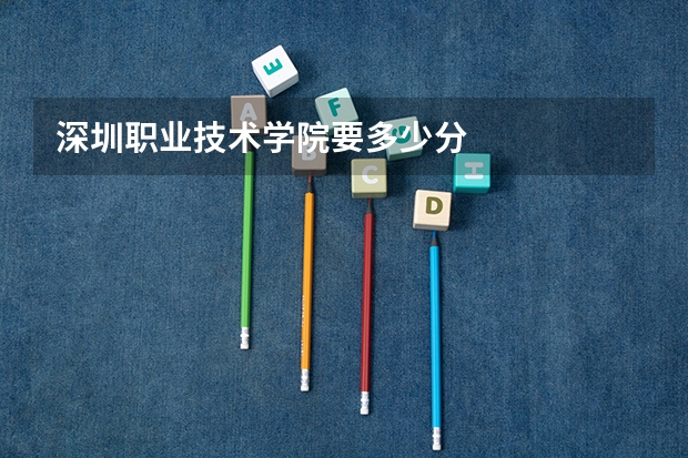 深圳职业技术学院要多少分