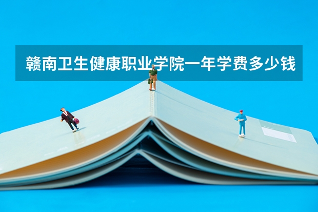 赣南卫生健康职业学院一年学费多少钱及各专业的收费标准