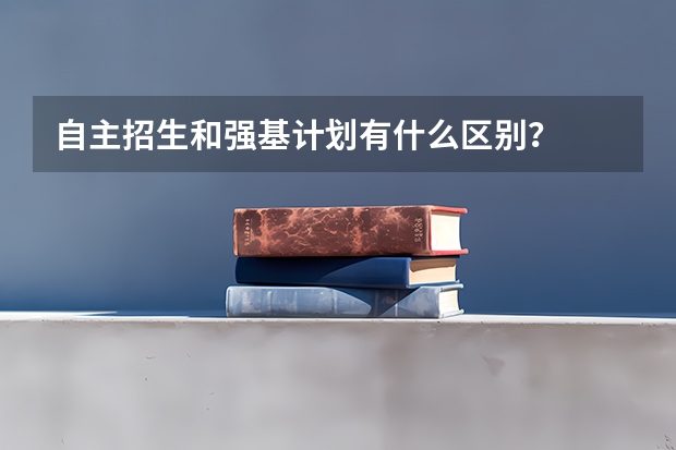 自主招生和强基计划有什么区别?