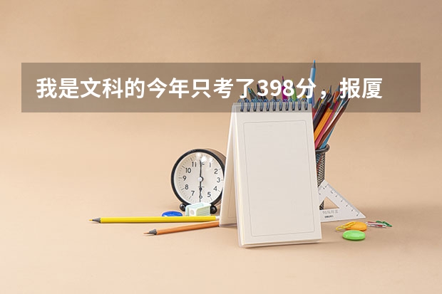 我是文科的今年只考了398分,报厦门医学高等学校有希望吗?或是还能报别的什么公办专科学校?加急。